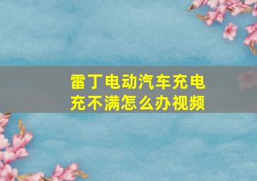 雷丁电动汽车充电充不满怎么办视频