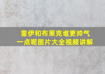 雷伊和布莱克谁更帅气一点呢图片大全视频讲解