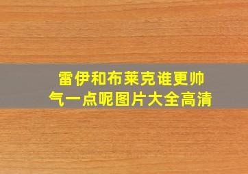 雷伊和布莱克谁更帅气一点呢图片大全高清