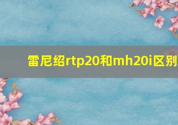 雷尼绍rtp20和mh20i区别