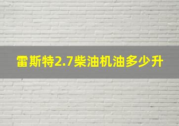 雷斯特2.7柴油机油多少升