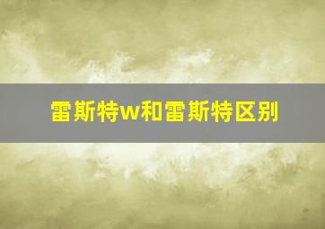 雷斯特w和雷斯特区别