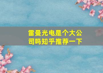 雷曼光电是个大公司吗知乎推荐一下