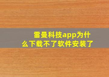 雷曼科技app为什么下载不了软件安装了