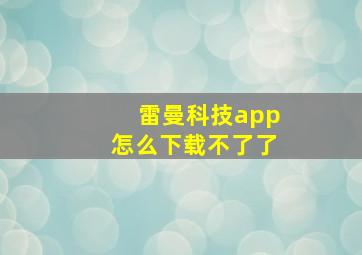 雷曼科技app怎么下载不了了