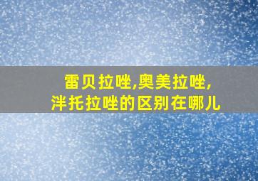 雷贝拉唑,奥美拉唑,泮托拉唑的区别在哪儿