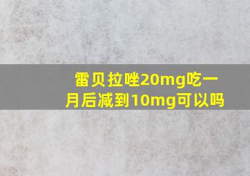 雷贝拉唑20mg吃一月后减到10mg可以吗