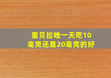 雷贝拉唑一天吃10毫克还是20毫克的好