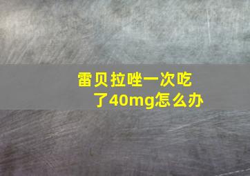 雷贝拉唑一次吃了40mg怎么办