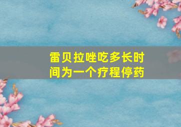 雷贝拉唑吃多长时间为一个疗程停药