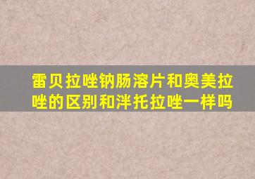 雷贝拉唑钠肠溶片和奥美拉唑的区别和泮托拉唑一样吗