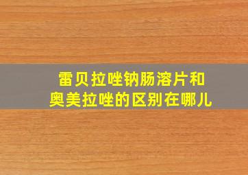 雷贝拉唑钠肠溶片和奥美拉唑的区别在哪儿