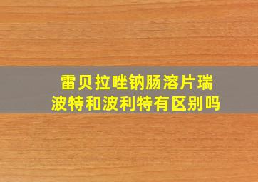 雷贝拉唑钠肠溶片瑞波特和波利特有区别吗