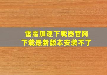 雷霆加速下载器官网下载最新版本安装不了