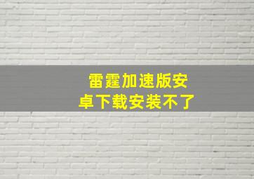 雷霆加速版安卓下载安装不了