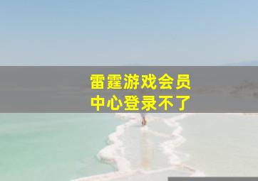 雷霆游戏会员中心登录不了