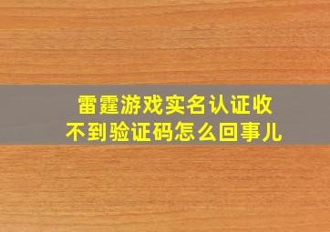 雷霆游戏实名认证收不到验证码怎么回事儿