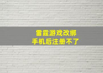 雷霆游戏改绑手机后注册不了