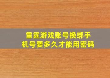 雷霆游戏账号换绑手机号要多久才能用密码