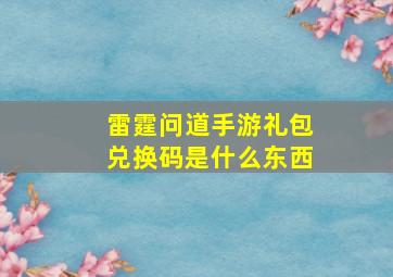 雷霆问道手游礼包兑换码是什么东西