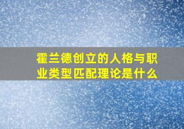 霍兰德创立的人格与职业类型匹配理论是什么