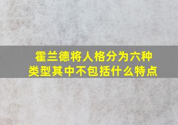 霍兰德将人格分为六种类型其中不包括什么特点