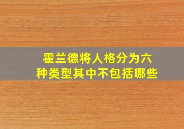 霍兰德将人格分为六种类型其中不包括哪些