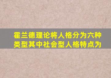 霍兰德理论将人格分为六种类型其中社会型人格特点为