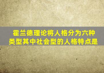 霍兰德理论将人格分为六种类型其中社会型的人格特点是