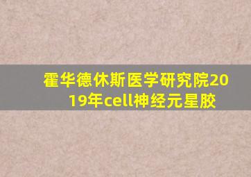 霍华德休斯医学研究院2019年cell神经元星胶