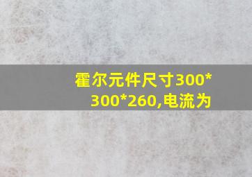 霍尔元件尺寸300*300*260,电流为