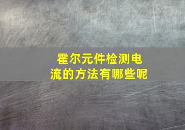 霍尔元件检测电流的方法有哪些呢