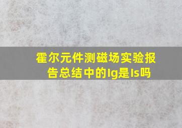 霍尔元件测磁场实验报告总结中的Ig是Is吗