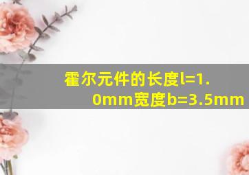 霍尔元件的长度l=1.0mm宽度b=3.5mm