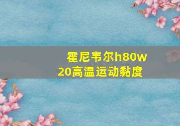 霍尼韦尔h80w20高温运动黏度