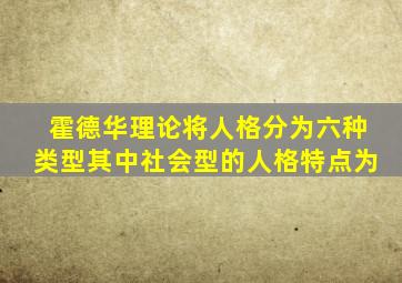 霍德华理论将人格分为六种类型其中社会型的人格特点为