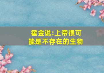 霍金说:上帝很可能是不存在的生物