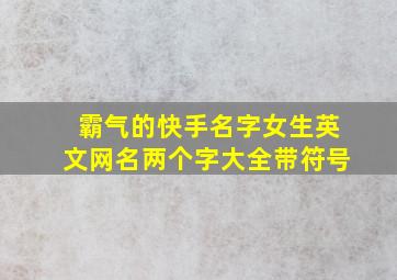 霸气的快手名字女生英文网名两个字大全带符号