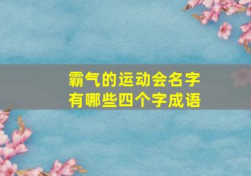 霸气的运动会名字有哪些四个字成语