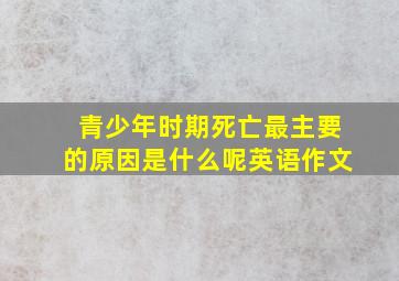 青少年时期死亡最主要的原因是什么呢英语作文