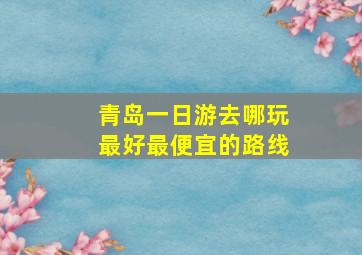 青岛一日游去哪玩最好最便宜的路线