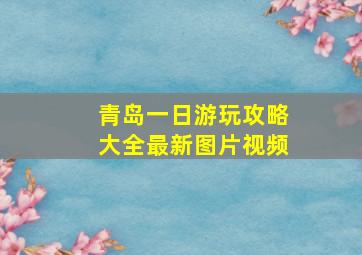 青岛一日游玩攻略大全最新图片视频