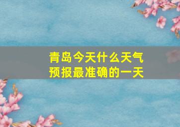 青岛今天什么天气预报最准确的一天