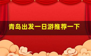 青岛出发一日游推荐一下