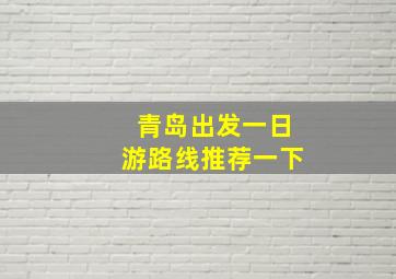 青岛出发一日游路线推荐一下