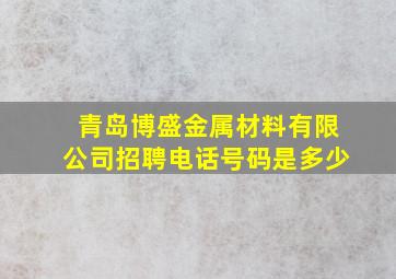 青岛博盛金属材料有限公司招聘电话号码是多少