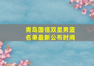 青岛国信双星男篮名单最新公布时间