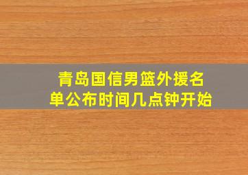 青岛国信男篮外援名单公布时间几点钟开始