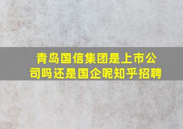 青岛国信集团是上市公司吗还是国企呢知乎招聘