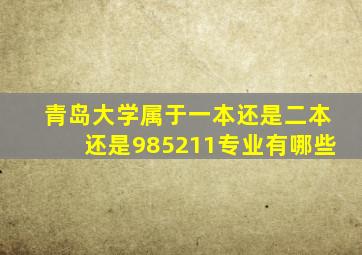 青岛大学属于一本还是二本还是985211专业有哪些